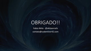 OBRIGADO!!
Fabio Akita - @akitaonrails
contato@codeminer42.com
 
