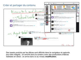 Créer et partager du contenu
Des tweets produits par les élèves sont affichés dans le navigateur et capturés
pour être intégrés : on enrichit donc le contenu avec des productions d'élèves
réalisées en direct : on arrive donc ici au niveau modification.
 
