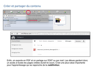 Créer et partager du contenu
Enfin, on exporte en PDF et on partage sur l'ENT ou par mail. Les élèves gardent donc
un accès à toutes les pages créées durant le cours. C'est une plus-value importante
pour l'apprentissage qui se rapproche de la redéfinition.
 
