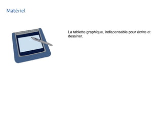 Matériel
La tablette graphique, indispensable pour écrire et
dessiner.
 