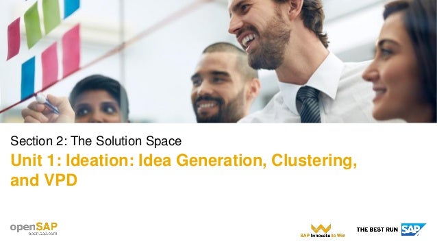 Section 2: The Solution Space
Unit 1: Ideation: Idea Generation, Clustering,
and VPD
 