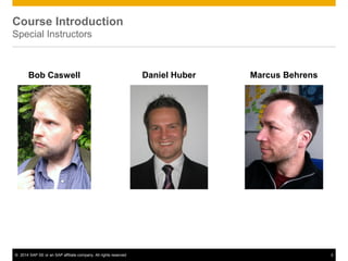 © 2014 SAP SE or an SAP affiliate company. All rights reserved 3
Course Introduction
Special Instructors
Bob Caswell Daniel Huber Marcus Behrens
 
