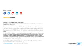 © 2020 SAP SE or an SAP affiliate company. All rights reserved.
No part of this publication may be reproduced or transmitted in any form or for any purpose without the express permission of
SAP SE or an SAP affiliate company.
The information contained herein may be changed without prior notice. Some software products marketed by SAP SE and its
distributors contain proprietary software components of other software vendors. National product specifications may vary.
These materials are provided by SAP SE or an SAP affiliate company for informational purposes only, without representation or
warranty of any kind, and SAP or its affiliated companies shall not be liable for errors or omissions with respect to the materials.
The only warranties for SAP or SAP affiliate company products and services are those that are set forth in the express warranty
statements accompanying such products and services, if any. Nothing herein should be construed as constituting an additional
warranty.
In particular, SAP SE or its affiliated companies have no obligation to pursue any course of business outlined in this document or
any related presentation, or to develop or release any functionality mentioned therein. This document, or any related presentation,
and SAP SE’s or its affiliated companies’ strategy and possible future developments, products, and/or platforms, directions, and
functionality are all subject to change and may be changed by SAP SE or its affiliated companies at any time for any reason
without notice. The information in this document is not a commitment, promise, or legal obligation to deliver any material, code, or
functionality. All forward-looking statements are subject to various risks and uncertainties that could cause actual results to differ
materially from expectations. Readers are cautioned not to place undue reliance on these forward-looking statements, and they
should not be relied upon in making purchasing decisions.
SAP and other SAP products and services mentioned herein as well as their respective logos are trademarks or registered
trademarks of SAP SE (or an SAP affiliate company) in Germany and other countries. All other product and service names
mentioned are the trademarks of their respective companies.
See www.sap.com/copyright for additional trademark information and notices.
www.sap.com/contactsap
Follow all of SAP
 