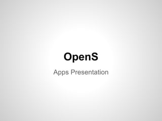 OpenS
Apps Presentation
 