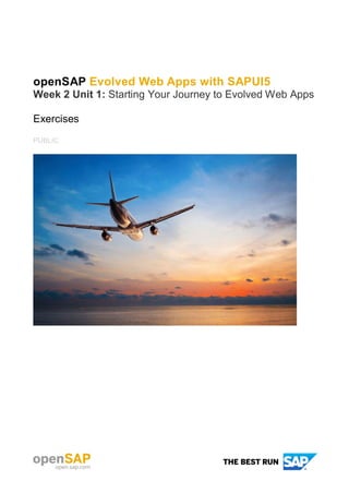 openSAP Evolved Web Apps with SAPUI5
Week 2 Unit 1: Starting Your Journey to Evolved Web Apps
Exercises
PUBLIC
 