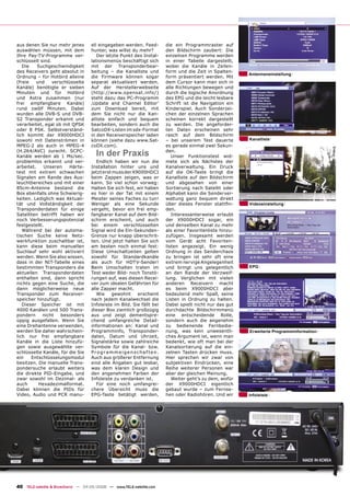 aus denen Sie nur mehr jenes        ell eingegeben werden. Feed-        die ein Programmraster auf
auswählen müssen, mit dem           hunter, was willst du mehr?         den Bildschirm zaubert: Die
Ihre Pay-TV-Programme ver-             Der letzte Punkt des Instal-     einzelnen Programme werden
schlüsselt sind.                    lationsmenüs beschäftigt sich       in einer Tabelle dargestellt,
   Die    Suchgeschwindigkeit       mit der Transponderbear-            wobei die Kanäle in Zeilen-
des Receivers geht absolut in       beitung – die Kanalliste und        form und die Zeit in Spalten-
                                                                                                          Antenneneinstellung
Ordnung – für Hotbird alleine       die Firmware können sogar           form präsentiert werden. Mit
(freie   und     verschlüsselte     separat aktualisiert werden.        dem Cursor kann man sich in
Kanäle) benötigte er sieben         Auf der Herstellerwebseite          alle Richtungen bewegen und
Minuten und für Hotbird             (http://www.opensat.info/)          durch die logische Anordnung
und Astra zusammen (nur             steht dazu das PC-Programm          des EPG und die leicht lesbare
frei empfangbare Kanäle)            ‚Update and Channel Editor’         Schrift ist die Navigation ein
rund zwölf Minuten. Dabei           zum Download bereit, mit            Kinderspiel. Auch Sonderzei-
wurden alle DVB-S und DVB-          dem Sie nicht nur die Kan-          chen der einzelnen Sprachen
S2 Transponder erkannt und          alliste einfach und bequem          scheinen korrekt dargestellt
verarbeitet, egal ob mit QPSK       bearbeiten, sondern auch die        zu werden. Die angeforder-
oder 8 PSK. Selbstverständ-         SatcoDX-Listen im sdx-Format        ten Daten erscheinen sehr
lich kommt der X9000HDCI            in den Receiverspeicher laden       rasch auf dem Bildschirm
sowohl mit Datenströmen in          können (siehe dazu www.Sat-         – bei unserem Test dauerte        Kanalliste
MPEG-2 als auch in MPEG-4           coDX.com).                          es gerade einmal zwei Sekun-
(H.264/AVC) zurecht. SCPC-
Kanäle werden ab 1 Ms/sec.            In der Praxis                     den.
                                                                           Unser Funktionstest wid-
problemlos erkannt und ver-            Endlich haben wir nun die        mete sich als Nächstes der
arbeitet.    Unseren    Härte-      Installation hinter uns und         Kanalverwaltung. Ein Druck
test mit extrem schwachen           jetzt erst muss der X9000HDCI       auf die OK-Taste bringt die
Signalen am Rande des Aus-          beim Zappen zeigen, was er          Kanalliste auf den Bildschirm
leuchtbereiches und mit einer       kann. So viel schon vorweg:         und abgesehen von einer
85cm-Antenne bestand die            Halten Sie sich fest, wir haben     Sortierung nach Satellit oder
Box ebenfalls ohne Schwierig-       es hier in der Tat mit einem        Alphabet kann die Senderver-
keiten. Lediglich was Aktuali-      Meister seines Faches zu tun!       waltung ganz bequem direkt
tät und Vollständigkeit der         Weniger als eine Sekunde            über dieses Fenster stattﬁn-      Videoeinstellung
Transponderdaten für einige         vergeht, bevor ein frei emp-        den.
Satelliten betrifft haben wir       fangbarer Kanal auf dem Bild-          Interessanterweise erlaubt
noch Verbesserungspotenzial         schirm erscheint, und auch          der X9000HDCI sogar, ein
festgestellt.                       bei einem verschlüsselten           und denselben Kanal zu mehr
   Während bei der automa-          Signal wird die Ein-Sekunden-       als einer Favoritenliste hinzu-
tischen Suche keine Netz-           Grenze nur knapp überschrit-        zufügen. Insgesamt werden
werkfunktion zuschaltbar ist,       ten. Und jetzt halten Sie sich      vom Gerät acht Favoriten-
kann diese beim manuellen           am besten noch einmal fest:         listen angezeigt. Ein wenig
Suchlauf sehr wohl aktiviert        Diese Umschaltzeiten gelten         Ordnung in das Senderchaos
werden. Wenn Sie also wissen,       sowohl für Standardkanäle           zu bringen ist sehr oft eine
dass in der NIT-Tabelle eines       als auch für HDTV-Sender!           extrem nervige Angelegenheit
bestimmten Transponders die         Beim Umschalten traten im           und bringt uns gelegentlich       EPG
aktuellen Transponderdaten          Test weder Bild- noch Tonstö-       an den Rande der Verzweif-
enthalten sind, dann spricht        rungen auf, was diesen Recei-       lung. Verglichen mit vielen
nichts gegen eine Suche, die        ver zum idealen Gefährten für       anderen Receivern macht
dann möglicherweise neue            alle Zapper macht.                  es beim X9000HDCI aber
Transponder zum Receiver-              Wie     gewohnt    erscheint     bedeutend mehr Spaß, seine
speicher hinzufügt.                 nach jedem Kanalwechsel die         Listen in Ordnung zu halten.
   Dieser Speicher ist mit          Infoleiste im Bild. Sie fällt bei   Dabei spielt nicht nur das gut
4000 Kanälen und 500 Trans-         dieser Box ziemlich großzügig       durchdachte Bildschirmmenü
pondern     nicht    besonders      aus und zeigt dementspre-           eine entscheidende Rolle,
üppig ausgefallen. Wenn Sie         chend umfangreiche Detail-          sondern auch die angenehm
eine Drehantenne verwenden,         informationen an: Kanal und         zu bedienende Fernbedie-
werden Sie daher wahrschein-        Programminfo, Transponder-          nung, was kein unwesentli-        Erweiterte Programminformation
lich nur frei empfangbare           daten, Datum und Uhrzeit,           ches Argument ist, wenn man
Kanäle in die Liste hinzufü-        Signalstärke sowie zahlreiche       bedenkt, wie oft man bei der
gen sowie ausgewählte ver-          Symbole für die Kanal- bzw.         Kanalsortierung auf die ein-
schlüsselte Kanäle, für die Sie     Pr ogrammeigensc haf ten.           zelnen Tasten drücken muss.
ein    Entschlüsselungsmodul        Auch aus größerer Entfernung        Hier sprechen wir zwar von
besitzen. Die manuelle Trans-       sind alle Angaben gut lesbar,       subjektiven Eindrücken, eine
pondersuche erlaubt weiters         was dem klaren Design und           Reihe weiterer Personen war
die direkte PID-Eingabe, und        den angenehmen Farben der           aber der gleichen Meinung.
zwar sowohl im Dezimal- als         Infoleiste zu verdanken ist.           Weiter geht’s zu dem, wofür
auch      Hexadezimalformat.           Für eine noch umfangrei-         der X9000HDCI eigentlich
Dabei können die PIDs für           chere Übersicht muss die            gebaut wurde – zum Fernse-
Video, Audio und PCR manu-          EPG-Taste betätigt werden,          hen oder Radiohören. Und wir      Infoleiste




40 TELE-satellite & Broadband — 04-05/2008 — www.TELE-satellite.com
 