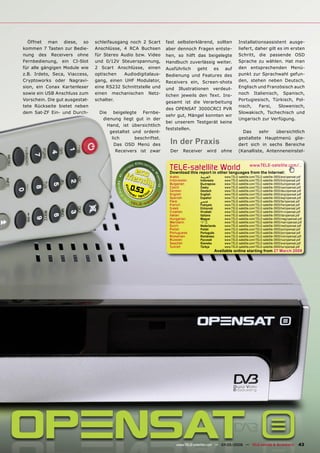 Öffnet man diese, so          schleifausgang noch 2 Scart      fast selbsterklärend, sollten                Installationsassistent ausge-
kommen 7 Tasten zur Bedie-      Anschlüsse, 4 RCA Buchsen        aber dennoch Fragen entste-                  liefert, daher gilt es im ersten
nung des Receivers ohne         für Stereo Audio bzw. Video      hen, so hilft das beigelegte                 Schritt, die passende OSD
Fernbedienung, ein CI-Slot      und 0/12V Steuerspannung,        Handbuch zuverlässig weiter.                 Sprache zu wählen. Hat man
für alle gängigen Module wie    2 Scart Anschlüsse, einen        Ausführlich      geht        es    auf       den entsprechenden Menü-
z.B. Irdeto, Seca, Viaccess,    optischen    Audiodigitalaus-    Bedienung und Features des                   punkt zur Sprachwahl gefun-
Cryptoworks oder Nagravi-       gang, einen UHF Modulator,       Receivers ein, Screen-shots                  den, stehen neben Deutsch,
sion, ein Conax Kartenleser     eine RS232 Schnittstelle und     und     Illustrationen       verdeut-        Englisch und Französisch auch
sowie ein USB Anschluss zum     einen mechanischen Netz-         lichen jeweils den Text. Ins-                noch Italienisch, Spanisch,
Vorschein. Die gut ausgestat-   schalter.                                                                     Portugiesisch, Türkisch, Pol-
                                                                 gesamt ist die Verarbeitung
tete Rückseite bietet neben                                                                                   nisch,    Farsi,    Slowenisch,
                                                                 des OPENSAT 3000CRCI PVR
dem Sat-ZF Ein- und Durch-        Die    beigelegte  Fernbe-                                                  Slowakisch, Tschechisch und
                                                                 sehr gut, Mängel konnten wir
                                   dienung liegt gut in der                                                   Ungarisch zur Verfügung.
                                                                 bei unserem Testgerät keine
                                      Hand, ist übersichtlich
                                                                 feststellen.
                                       gestaltet und ordent-                                                    Das     sehr   übersichtlich
                                        lich      beschriftet.                                                gestaltete Hauptmenü glie-
                                         Das OSD Menü des          In der Praxis                              dert sich in sechs Bereiche
                                          Receivers ist zwar       Der     Receiver     wird       ohne       (Kanalliste, Antenneneinstel-



                                                                  TELE-satellite World                                www.TELE-satellite.com/...
                                                                  Download this report in other languages from the Internet:
                                                                  Arabic            ‫ﺍﻟﻌﺮﺑﻴﺔ‬         www.TELE-satellite.com/TELE-satellite-0905/ara/opensat.pdf
                                                                  Indonesian        Indonesia       www.TELE-satellite.com/TELE-satellite-0905/bid/opensat.pdf
                                                                  Bulgarian         Български       www.TELE-satellite.com/TELE-satellite-0905/bul/opensat.pdf
                                               0.53               Czech
                                                                  German
                                                                                    Česky
                                                                                    Deutsch
                                                                                                    www.TELE-satellite.com/TELE-satellite-0905/ces/opensat.pdf
                                                                                                    www.TELE-satellite.com/TELE-satellite-0905/deu/opensat.pdf
                                                                  English           English         www.TELE-satellite.com/TELE-satellite-0905/eng/opensat.pdf
                                                                  Spanish           Español         www.TELE-satellite.com/TELE-satellite-0905/esp/opensat.pdf
                                                                  Farsi             ‫ﻓﺎﺭﺳﻲ‬           www.TELE-satellite.com/TELE-satellite-0905/far/opensat.pdf
                                                                  French            Français        www.TELE-satellite.com/TELE-satellite-0905/fra/opensat.pdf
                                                                  Greek             Ελληνικά        www.TELE-satellite.com/TELE-satellite-0905/hel/opensat.pdf
                                                                  Croatian          Hrvatski        www.TELE-satellite.com/TELE-satellite-0905/hrv/opensat.pdf
                                                                  Italian           Italiano        www.TELE-satellite.com/TELE-satellite-0905/ita/opensat.pdf
                                                                  Hungarian         Magyar          www.TELE-satellite.com/TELE-satellite-0905/mag/opensat.pdf
                                                                  Mandarin          中文              www.TELE-satellite.com/TELE-satellite-0905/man/opensat.pdf
                                                                  Dutch             Nederlands      www.TELE-satellite.com/TELE-satellite-0905/ned/opensat.pdf
                                                                  Polish            Polski          www.TELE-satellite.com/TELE-satellite-0905/pol/opensat.pdf
                                                                  Portuguese        Português       www.TELE-satellite.com/TELE-satellite-0905/por/opensat.pdf
                                                                  Romanian          Românesc        www.TELE-satellite.com/TELE-satellite-0905/rom/opensat.pdf
                                                                  Russian           Русский         www.TELE-satellite.com/TELE-satellite-0905/rus/opensat.pdf
                                                                  Swedish           Svenska         www.TELE-satellite.com/TELE-satellite-0905/sve/opensat.pdf
                                                                  Turkish           Türkçe          www.TELE-satellite.com/TELE-satellite-0905/tur/opensat.pdf
                                                                                              Available online starting from 27 March 2009




                                                                       www.TELE-satellite.com — 04-05/2009 — TELE-satellite & Broadband                    43
 