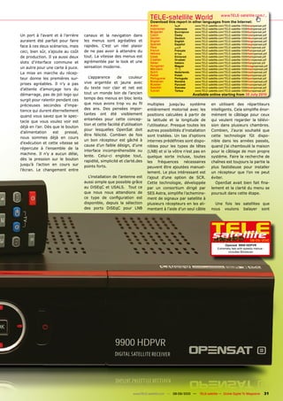 TELE-satellite World                            www.TELE-satellite.com/...
                                                                           Download this report in other languages from the Internet:
                                                                           Arabic        ‫العربية‬       www.TELE-satellite.com/TELE-satellite-1009/ara/opensat.pdf
                                                                           Indonesian    Indonesia     www.TELE-satellite.com/TELE-satellite-1009/bid/opensat.pdf
                                                                           Bulgarian     Български     www.TELE-satellite.com/TELE-satellite-1009/bul/opensat.pdf
Un port à l’avant et à l’arrière   canaux et la navigation dans            Czech         Česky         www.TELE-satellite.com/TELE-satellite-1009/ces/opensat.pdf
                                                                           German        Deutsch       www.TELE-satellite.com/TELE-satellite-1009/deu/opensat.pdf
auraient été parfait pour faire    les menus sont agréables et             English       English       www.TELE-satellite.com/TELE-satellite-1009/eng/opensat.pdf
                                                                           Spanish       Español       www.TELE-satellite.com/TELE-satellite-1009/esp/opensat.pdf
face à ces deux scénarios, mais    rapides. C’est un réel plaisir          Farsi         ‫فارس ي‬        www.TELE-satellite.com/TELE-satellite-1009/far/opensat.pdf
ceci, bien sûr, s’ajoute au coût   de ne pas avoir à attendre du           French        Français      www.TELE-satellite.com/TELE-satellite-1009/fra/opensat.pdf
                                                                           Hebrew        ‫עברית‬         www.TELE-satellite.com/TELE-satellite-1009/heb/opensat.pdf
de production. Il ya aussi deux    tout. La vitesse des menus est          Greek         Ελληνικά      www.TELE-satellite.com/TELE-satellite-1009/hel/opensat.pdf
                                                                           Croatian      Hrvatski      www.TELE-satellite.com/TELE-satellite-1009/hrv/opensat.pdf
slots d’interface commune et       agrémentée par le look et une           Italian       Italiano      www.TELE-satellite.com/TELE-satellite-1009/ita/opensat.pdf
un autre pour une carte à puce.    sensation moderne.                      Hungarian     Magyar        www.TELE-satellite.com/TELE-satellite-1009/mag/opensat.pdf
                                                                           Mandarin      中文            www.TELE-satellite.com/TELE-satellite-1009/man/opensat.pdf
La mise en marche du récep-                                                Dutch         Nederlands    www.TELE-satellite.com/TELE-satellite-1009/ned/opensat.pdf
                                                                           Polish        Polski        www.TELE-satellite.com/TELE-satellite-1009/pol/opensat.pdf
teur donne les premières sur-         L’apparence       de     couleur     Portuguese    Português     www.TELE-satellite.com/TELE-satellite-1009/por/opensat.pdf
                                   vive argentée et jaune avec             Romanian      Română        www.TELE-satellite.com/TELE-satellite-1009/rom/opensat.pdf
prises agréables. Il n’y a pas                                             Russian       Русский       www.TELE-satellite.com/TELE-satellite-1009/rus/opensat.pdf
d’attente d’amorçage lors du       du texte noir clair et net est          Swedish       Svenska       www.TELE-satellite.com/TELE-satellite-1009/sve/opensat.pdf
                                                                           Turkish       Türkçe        www.TELE-satellite.com/TELE-satellite-1009/tur/opensat.pdf
démarrage, pas de joli logo qui    tout un monde loin de l’ancien                                     Available online starting from 30 July 2010
surgit pour ralentir pendant ces   temps des menus en bloc lents
précieuses secondes d’impa-        que nous avons trop vu au fil          multiples jusqu’au système               en utilisant des répartiteurs
                                   des ans. Des pensées impor-            entièrement motorisé avec les            intelligents. Cela simplifie énor-
tience qui durent éternellement
                                   tantes ont été visiblement             positions calculées à partir de          mément le câblage pour ceux
quand vous savez que le spec-
                                   entamées pour cette concep-            la latitude et la longitude de           qui veulent regarder la télévi-
tacle que vous voulez voir est
                                   tion et cette facilité d’utilisation   l’utilisateur. Presque toutes les        sion dans plusieurs chambres.
déjà en l’air. Dès que le bouton
                                   pour lesquelles OpenSat doit           autres possibilités d’installation       Combien, J’aurai souhaité que
d’alimentation     est   pressé,
                                   être félicité. Combien de fois         sont traitées. Un tas d’options          cette technologie fût dispo-
nous sommes déjà en cours
                                   un bon récepteur est gâché à           internes prédéfinies sont dispo-         nible dans les années passés,
d’exécution et cette vitesse se
                                   cause d’un faible désign, d’une        nibles pour les types de têtes           quand j’ai chamboulé la maison
répercute à l’ensemble de la
                                   interface incompréhensible ou          (LNB) et si la vôtre n’est pas en        pour le câblage de mon propre
machine. Il n’y a aucun délai,
                                   lente. Celui-ci englobe tout,          quelque sorte incluse, toutes            système. Faire la recherche de
dès la pression sur le bouton
                                   rapidité, simplicité et clarté.des     les fréquences nécessaires               chaînes est toujours la partie la
jusqu’à l’action en cours sur      points forts.                          peuvent être ajoutées manuel-            plus fastidieuse pour installer
l’écran. Le changement entre
                                                                          lement. Le plus intéressant est          un récepteur que l’on ne peut
                                     L’installation de l’antenne est      l’ajout d’une option de SCR.             éviter.
                                   aussi simple que possible grâce        Cette technologie, développée               OpenSat avait bien fait fina-
                                   au DiSEqC et USALS. Tout ce            par un consortium dirigé par             lement et la clarté du menu se
                                   que nous nous attendions de            SES Astra, simplifie l’achemine-         poursuit dans cette étape.
                                   ce type de configuration est           ment de signaux par satellite à
                                   disponible, depuis la sélection        plusieurs récepteurs en les ali-           Une fois les satellites que
                                   des ports DiSEqC pour LNB              mentant à l’aide d’un seul câble         nous voulons balayer sont




                                                                                                                                                  08-09/2010
                                                                                                                             Opensat 9900 HDPVR
                                                                                                                        Extremely fast with speedy menue -
                                                                                                                               includes Blindscan




                                                                 www.TELE-satellite.com — 08-09/2010 —    TELE-satellite — Global Digital TV Magazine         31
 