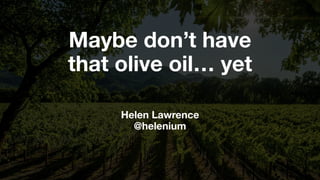 Maybe don’t have
that olive oil… yet
Helen Lawrence
@helenium
 