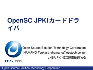 OpenSC JPKIカードドラ
イバ
Open Source Solution Technology Corporation
HAMANO Tsukasa <hamano@osstech.co.jp>
PKI Day 2017
1
 