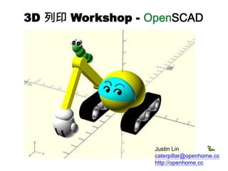 Justin Lin
caterpillar@openhome.cc
http://openhome.cc
3D 列印 Workshop - OpenSCAD
 