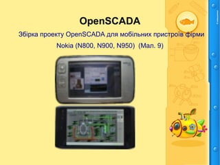 OpenSCADA
Збірка проекту OpenSCADA для мобільних пристроїв фірми
Nokia (N800, N900, N950) (Мал. 9)
 