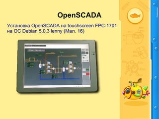 OpenSCADA
Установка OpenSCADA на touchscreen FPC-1701
на ОС Debian 5.0.3 lenny (Мал. 16)
 