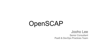 OpenSCAP
Jooho Lee
Senior Consultant
PaaS & DevOps Practices Team
 