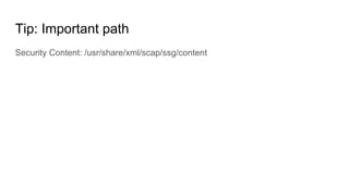 Tip: Important path
Security Content: /usr/share/xml/scap/ssg/content
 