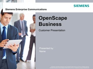 March 2013Page 1 OpenScape Business
Copyright © Siemens Enterprise Communications GmbH and Co. KG 2013. All rights reserved.
Siemens Enterprise Communications GmbH and Co. KG is a Trademark Licensee of Siemens AG
Siemens Enterprise Communications
OpenScape
Business
Customer Presentation
Presented by:
Name
 
