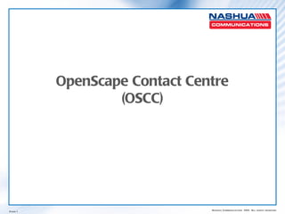 OpenScape Contact Centre
                 (OSCC)




Page 1                        Nashua Communications 2011. All rights reserved.
 