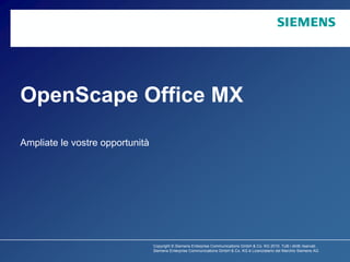 OpenScape Office MX

Ampliate le vostre opportunità




                                 Copyright © Siemens Enterprise Communications GmbH & Co. KG 2010. Tutti i diritti riservati.
                                 Siemens Enterprise Communications GmbH & Co. KG è Licenziatario del Marchio Siemens AG
 