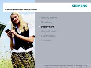 Siemens Enterprise Communications



                                                Industry Trends

                                                Our offering

                                                Deployment

                                                Usage Scenarios

                                                Best Practices

                                                Summary




 33April 2012          OpenScape Office V3R3         Copyright © Siemens Enterprise Communications GmbH and Co. KG 2012. All rights reserved.
Page 33                Customer Presentation      Siemens Enterprise Communications GmbH and Co. KG is a Trademark Licensee of Siemens AG
 