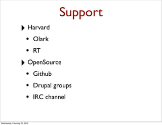 Support
                   ‣ Harvard
                         •     Olark
                         •     RT

                   ‣ OpenSource
                         •     Github
                         •     Drupal groups
                         •     IRC channel


Wednesday, February 20, 2013
 