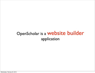 OpenScholar is a website   builder
                                            application




Wednesday, February 20, 2013
 