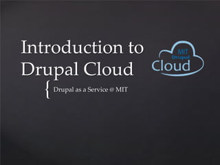 Introduction to
Drupal Cloud
  {   Drupal as a Service @ MIT
 