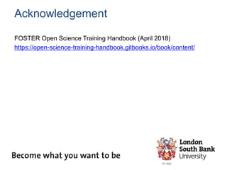 Acknowledgement
FOSTER Open Science Training Handbook (April 2018)
https://open-science-training-handbook.gitbooks.io/book/content/
 