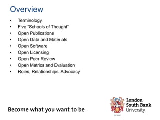 Overview
• Terminology
• Five “Schools of Thought”
• Open Publications
• Open Data and Materials
• Open Software
• Open Licensing
• Open Peer Review
• Open Metrics and Evaluation
• Roles, Relationships, Advocacy
 