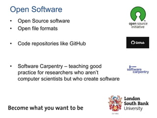 Open Software
• Open Source software
• Open file formats
• Code repositories like GitHub
• Software Carpentry – teaching good
practice for researchers who aren’t
computer scientists but who create software
 