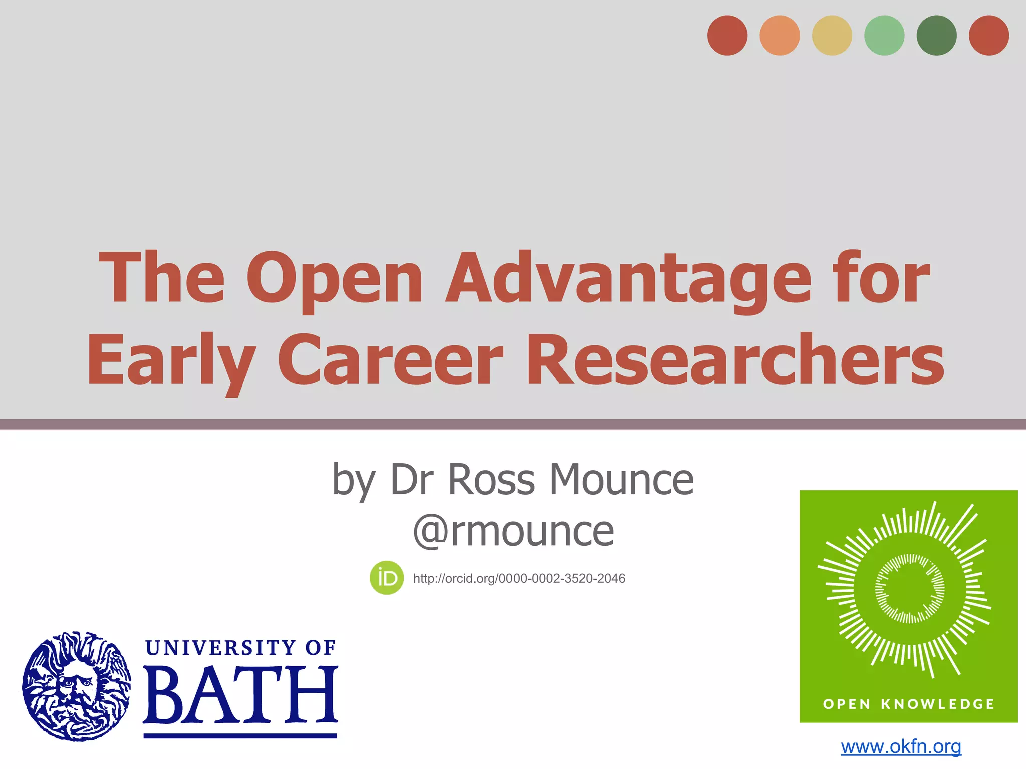 The Open Advantage for 
Early Career Researchers 
by Dr Ross Mounce 
@rmounce 
http://orcid.org/0000-0002-3520-2046 
www.okfn.org 
 