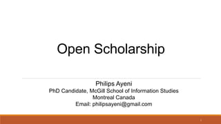 Open Scholarship
Philips Ayeni
PhD Candidate, McGill School of Information Studies
Montreal Canada
Email: philipsayeni@gmail.com
1
 