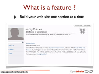 What is a feature ?
              ‣      Build your web site one section at a time




http://openscholar.harvard.edu
 