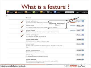 What is a feature ?

                                    Customize “publications”
                                            feature




http://openscholar.harvard.edu
 