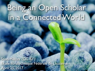 Being an Open Scholar
in a Connected World
Stian Håklev (CC BY)
Ecole Polytechnique Fédérale de Lausanne
April 25, 2017
 