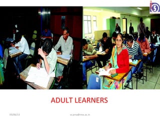 ADULT LEARNERS
03/06/13       ss.jena@nios.ac.in
 