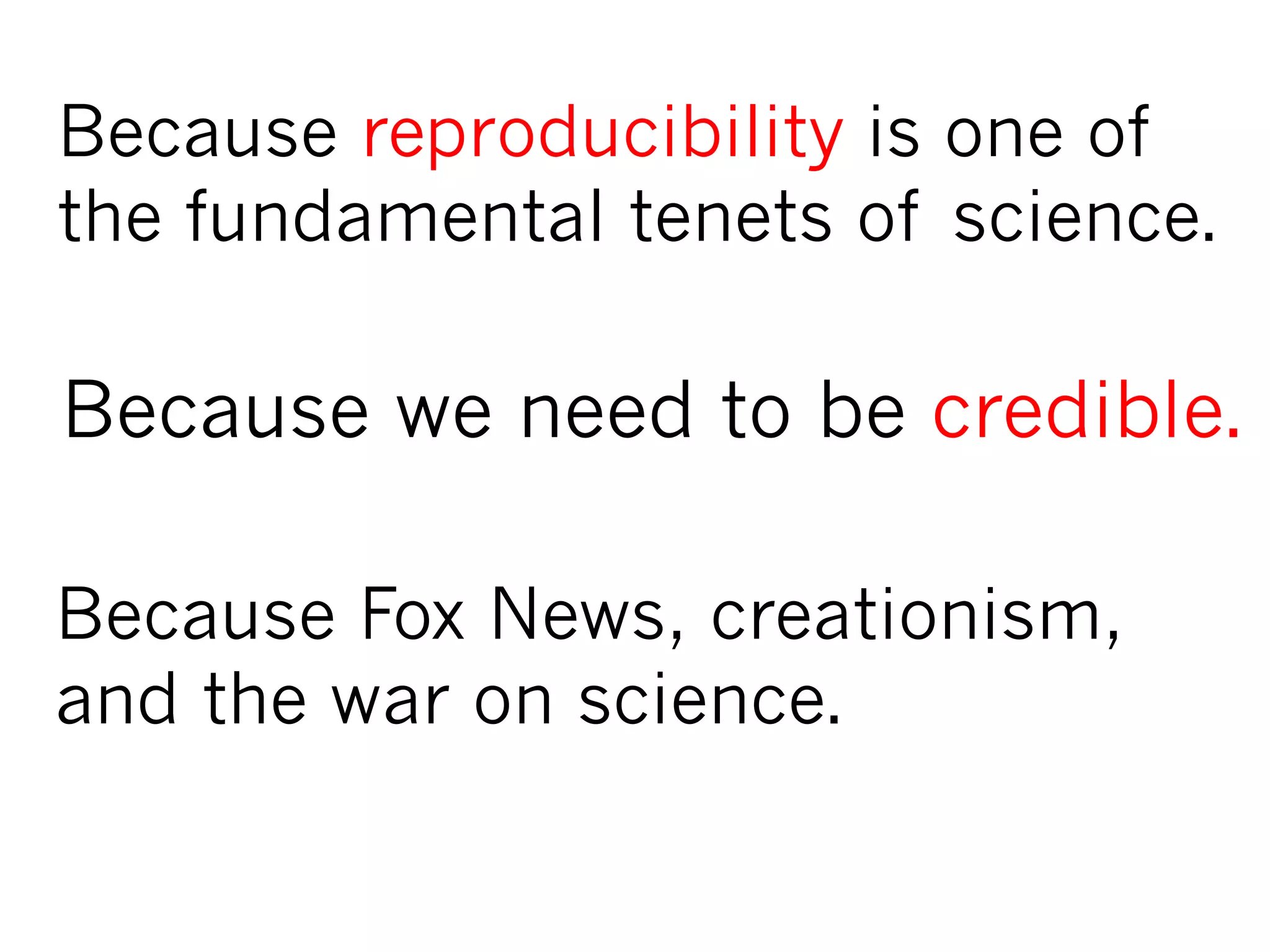 Because Fox News, creationism,
and the war on science.
Because we need to be credible.
Because reproducibility is one of
the fundamental tenets of science.
 