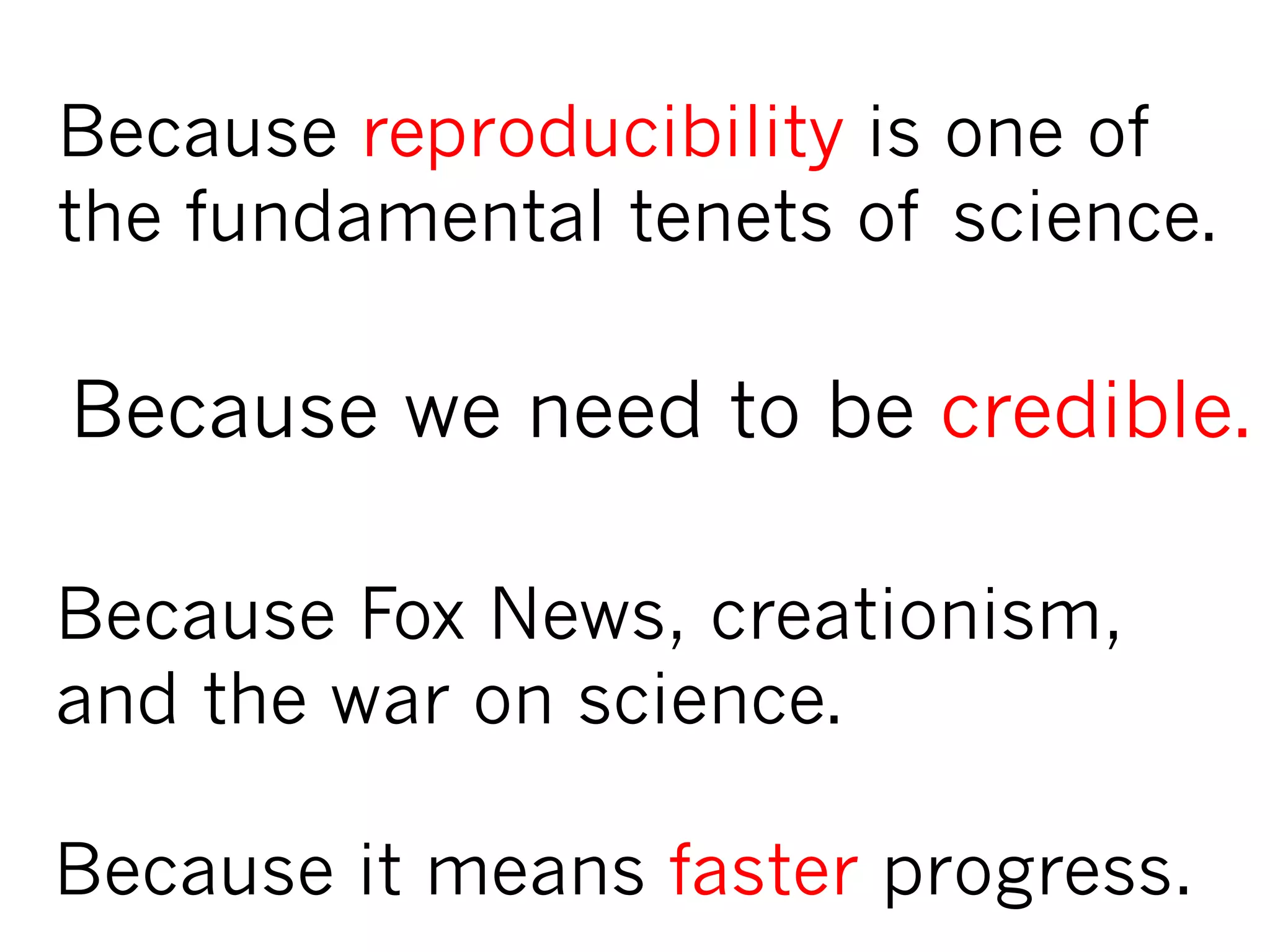 Because Fox News, creationism,
and the war on science.
Because we need to be credible.
Because reproducibility is one of
the fundamental tenets of science.
Because it means faster progress.
 