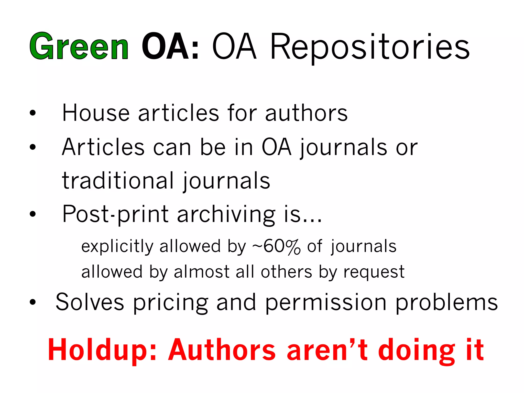 OA: OA Repositories
•  House articles for authors
•  Articles can be in OA journals or
traditional journals
•  Post-print archiving is…
explicitly allowed by ~60% of journals
allowed by almost all others by request
•  Solves pricing and permission problems
Holdup: Authors aren’t doing it
 