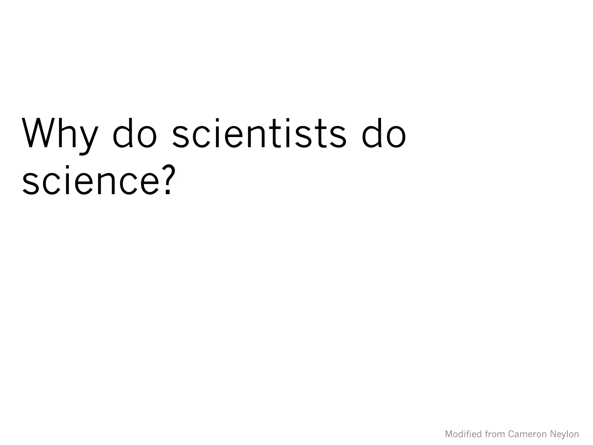 Why do scientists do
science?
Modified from Cameron Neylon
 
