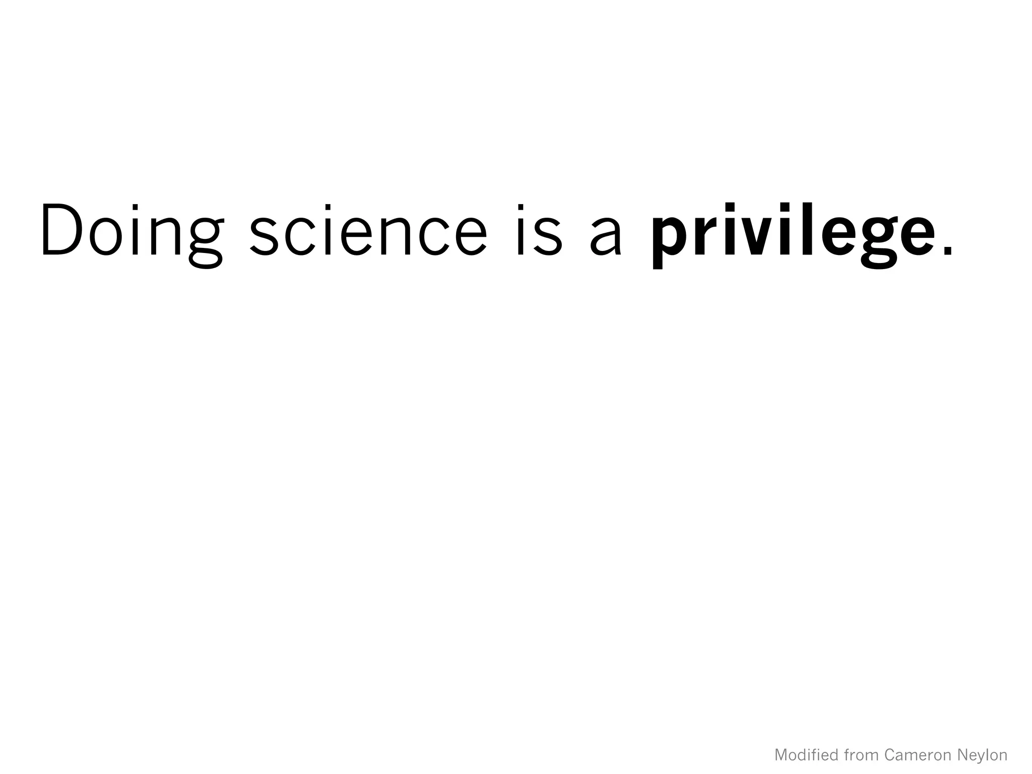 Doing science is a privilege.
Modified from Cameron Neylon
 