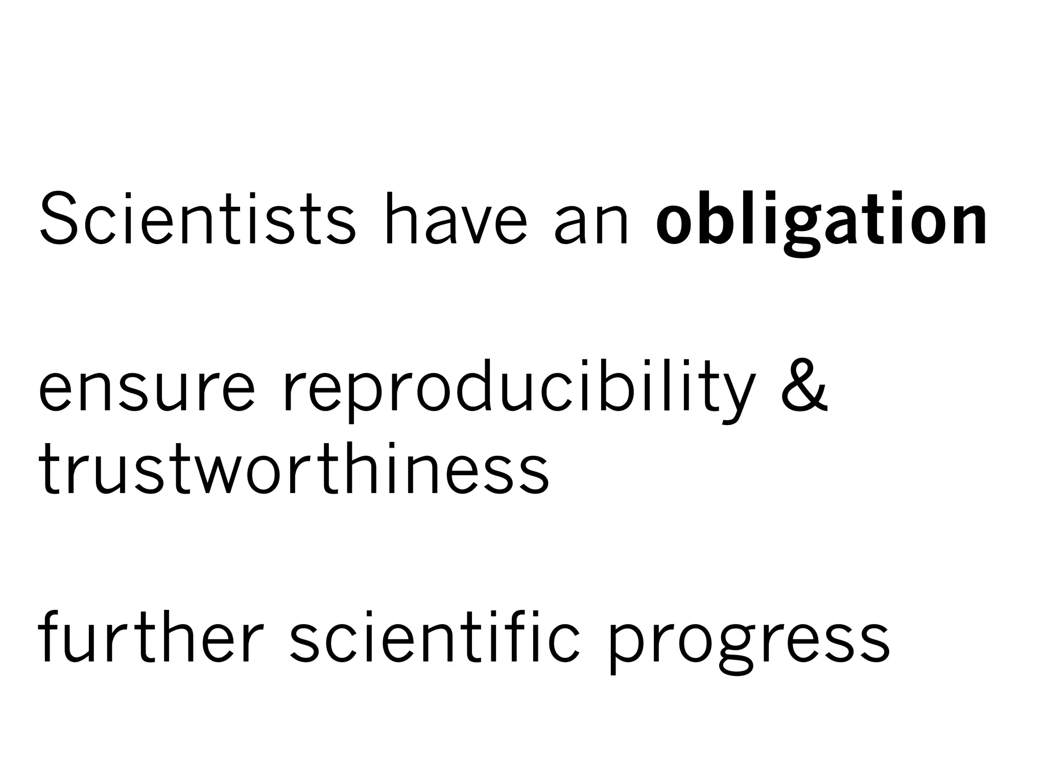 Scientists have an obligation
ensure reproducibility &
trustworthiness
further scientific progress
 
