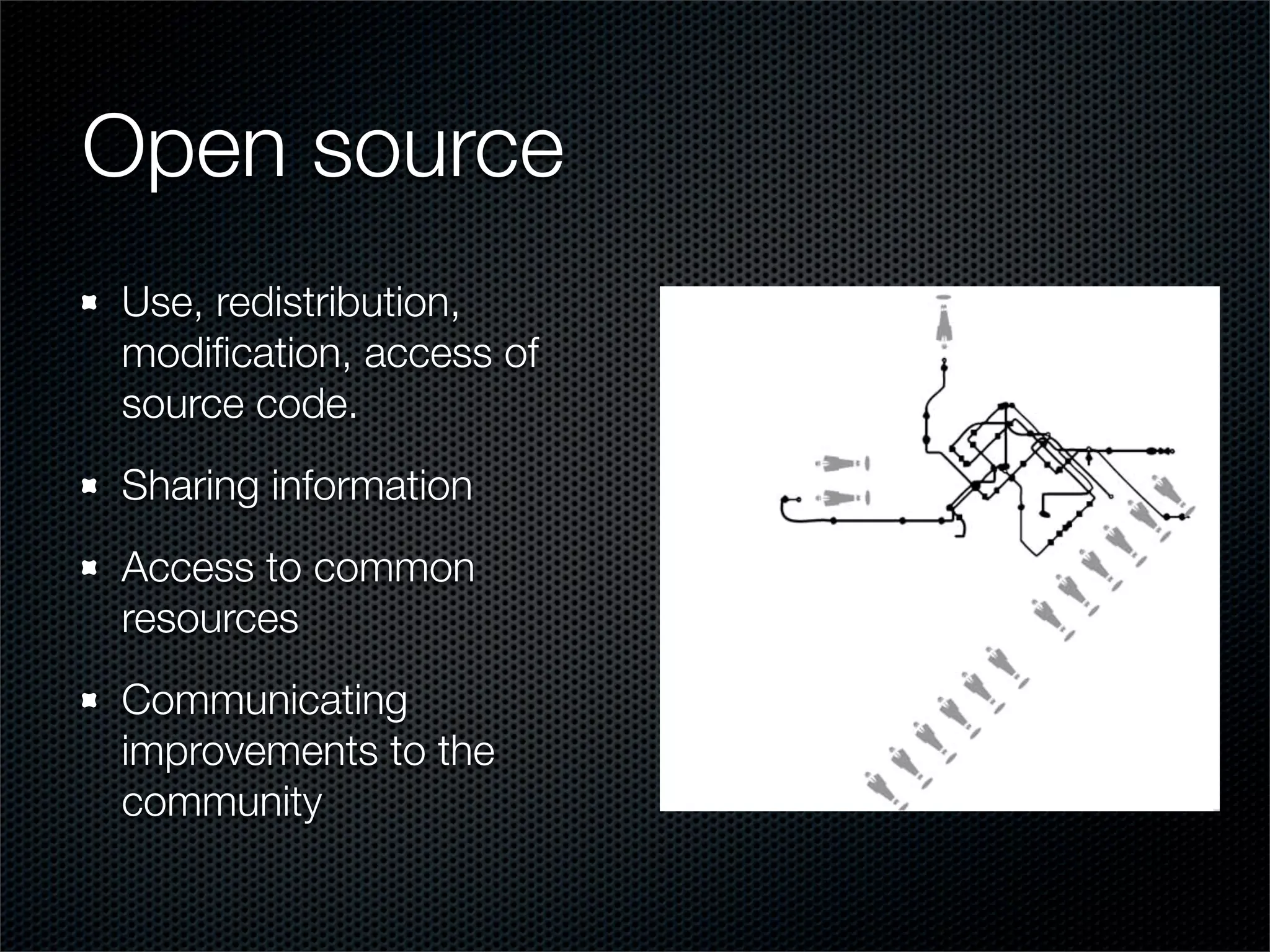 Open source
Use, redistribution,
modiﬁcation, access of
source code.
Sharing information
Access to common
resources
Communicating
improvements to the
community
 