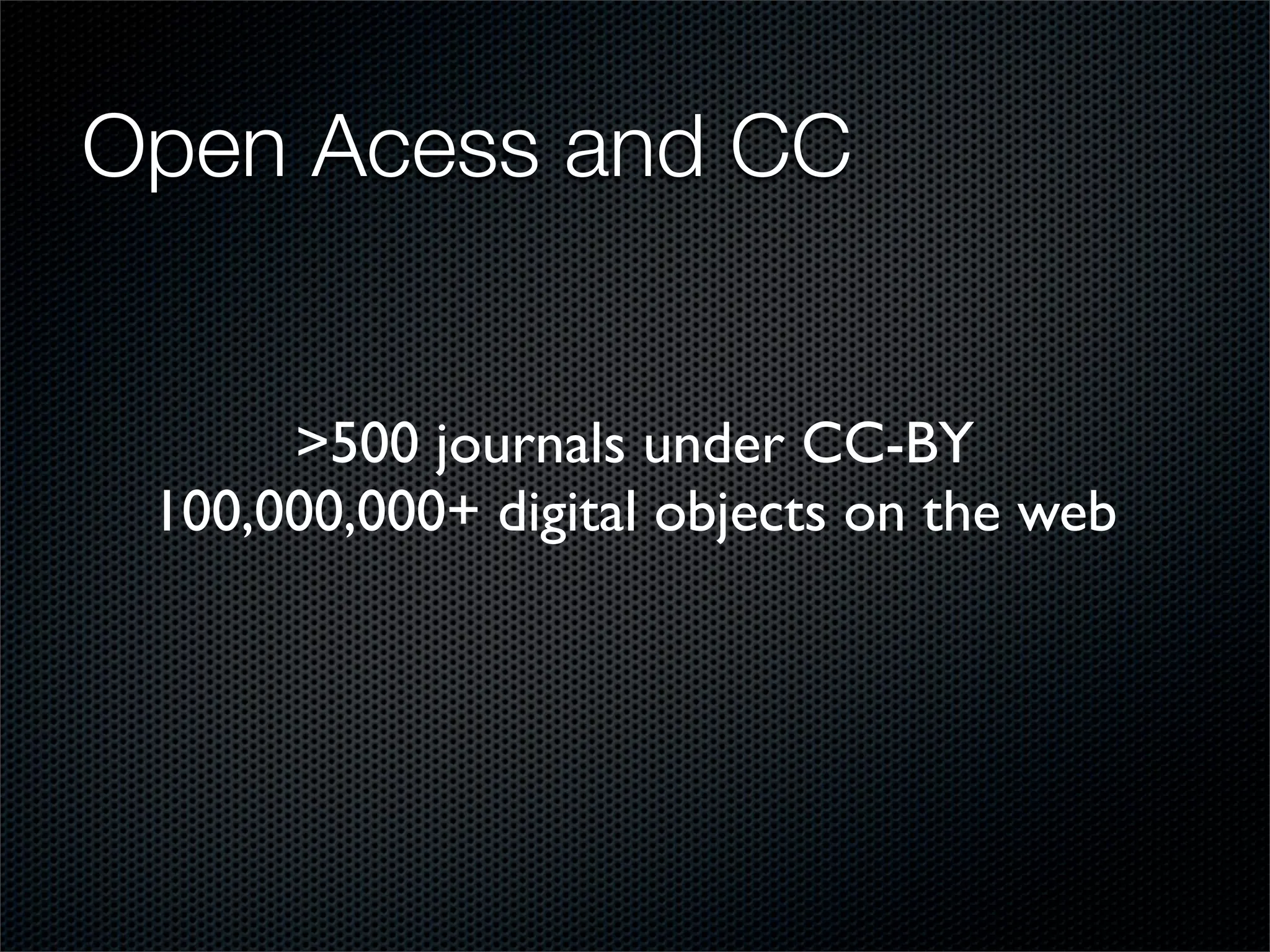 Open Acess and CC


      >500 journals under CC-BY
 100,000,000+ digital objects on the web
 