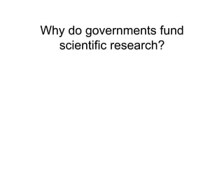 Why do governments fund
  scientific research?
 