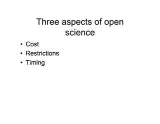 Three aspects of open
             science
•  Cost
•  Restrictions
•  Timing
 