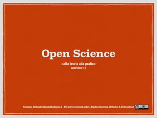 Open Science
dalla teoria alla pratica
speriamo :-)
Francesca Di Donato didonato@netseven.it - this work is licensed under a Creative Commons Attribution 4.0 International
 