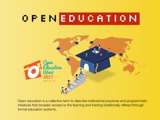 OPENEDUCATION
Open education is a collective term to describe institutional practices and programmatic
initiatives that broaden access to the learning and training traditionally offered through
formal education systems.
 