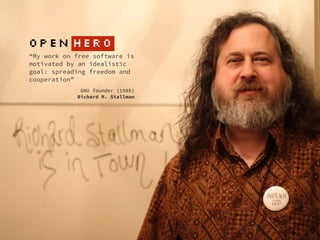 “My work on free software is
motivated by an idealistic
goal: spreading freedom and
cooperation”  
GNU founder (1985) 
Richard M. Stallman
OPEN HERO
 