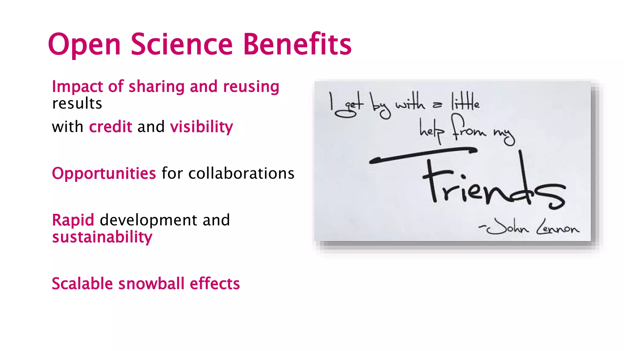 Open Science Benefits
Impact of sharing and reusing
results
with credit and visibility
Opportunities for collaborations
Rapid development and
sustainability
Scalable snowball effects
 