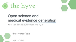 Kees van Bochove, Founder, The Hyve
Open science and
medical evidence generation
@keesvanbochove
Apr 28, 2020
 